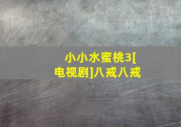 小小水蜜桃3[电视剧]八戒八戒